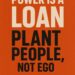 “Power Is a Loan Plant People, Not Ego”